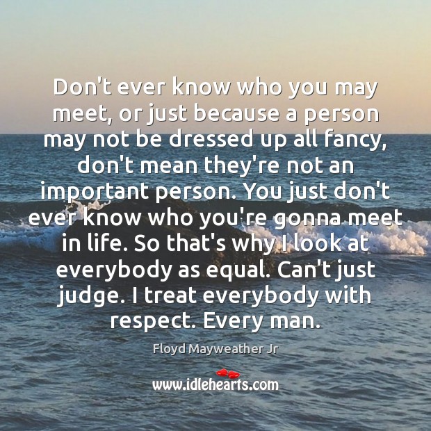 Don’t ever know who you may meet, or just because a person Floyd Mayweather Jr Picture Quote