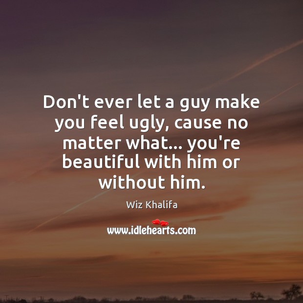 Don’t ever let a guy make you feel ugly, cause no matter Don’t Ever Let Quotes Image