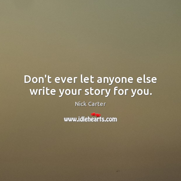 Don’t ever let anyone else write your story for you. Nick Carter Picture Quote