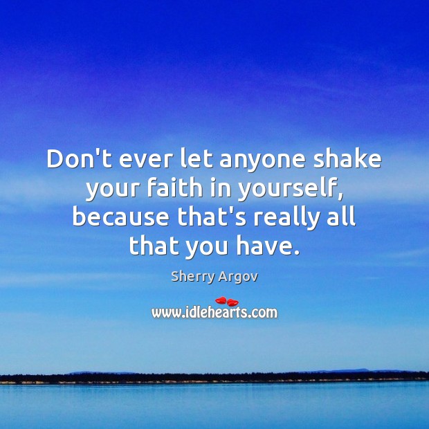 Don’t ever let anyone shake your faith in yourself, because that’s really Sherry Argov Picture Quote