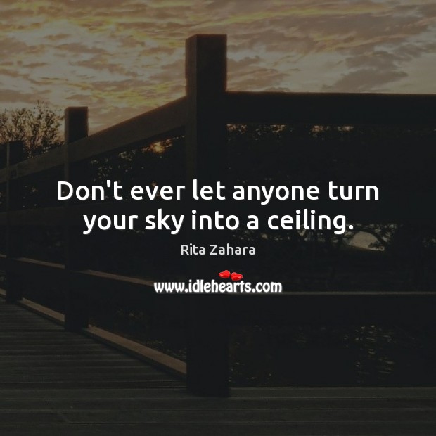 Don’t ever let anyone turn your sky into a ceiling. Rita Zahara Picture Quote