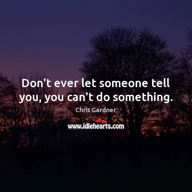 Don’t ever let someone tell you, you can’t do something. Don’t Ever Let Quotes Image