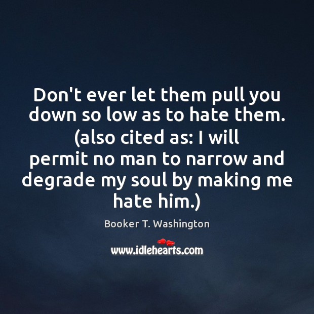 Don’t ever let them pull you down so low as to hate Don’t Ever Let Quotes Image