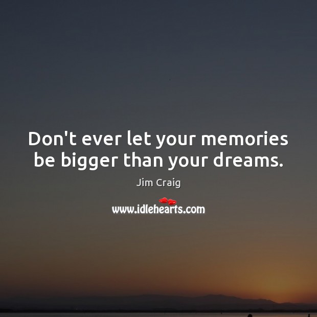 Don’t ever let your memories be bigger than your dreams. Jim Craig Picture Quote