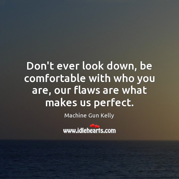 Don’t ever look down, be comfortable with who you are, our flaws Machine Gun Kelly Picture Quote