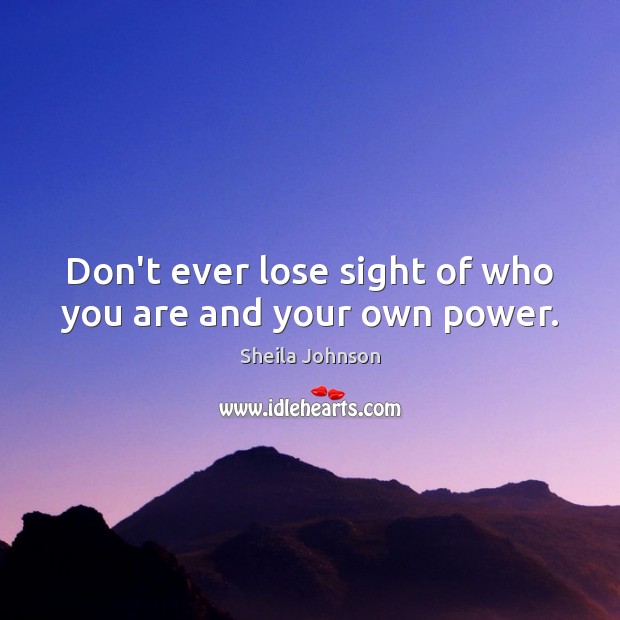 Don’t ever lose sight of who you are and your own power. Sheila Johnson Picture Quote