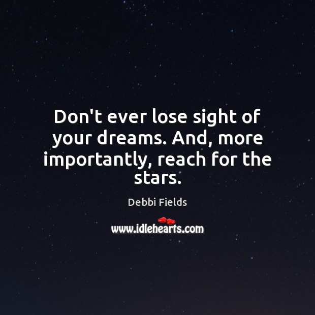 Don’t ever lose sight of your dreams. And, more importantly, reach for the stars. Debbi Fields Picture Quote
