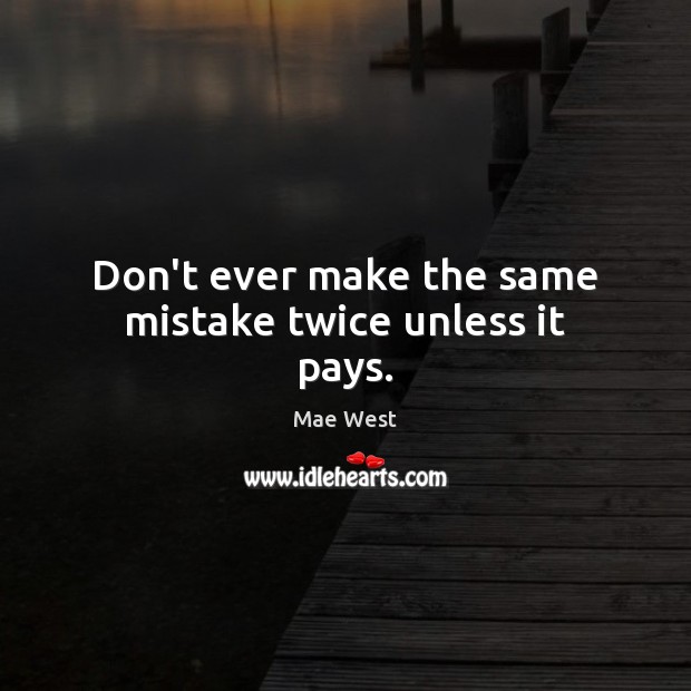 Don’t ever make the same mistake twice unless it pays. Mae West Picture Quote
