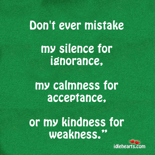 Don’t ever mistake my silence for 