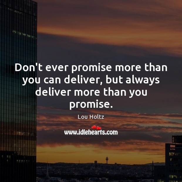 Don’t ever promise more than you can deliver, but always deliver more than you promise. Lou Holtz Picture Quote