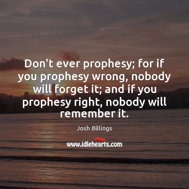 Don’t ever prophesy; for if you prophesy wrong, nobody will forget it; Image