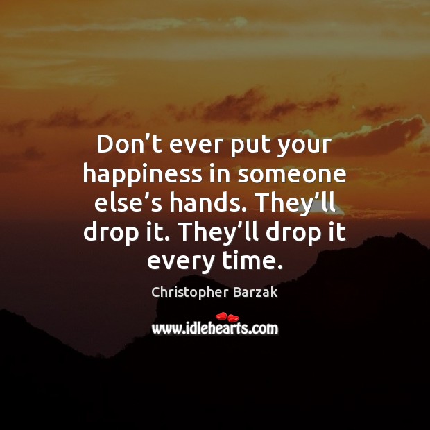 Don’t ever put your happiness in someone else’s hands. They’ Christopher Barzak Picture Quote