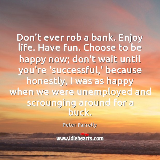 Don’t ever rob a bank. Enjoy life. Have fun. Choose to be Peter Farrelly Picture Quote