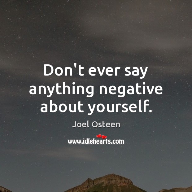 Don’t ever say anything negative about yourself. Joel Osteen Picture Quote
