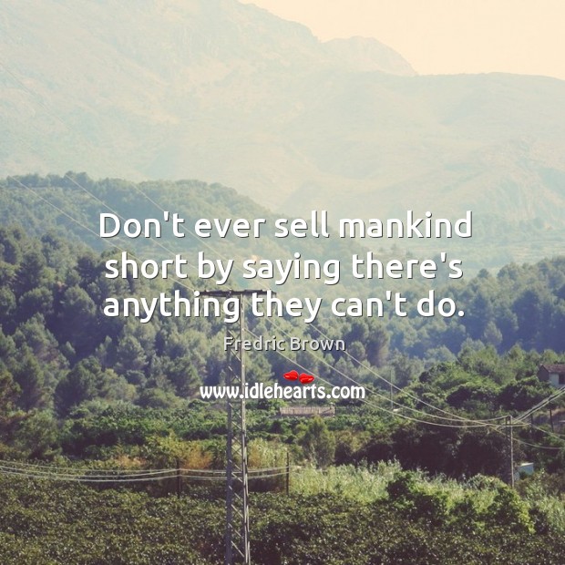 Don’t ever sell mankind short by saying there’s anything they can’t do. Image