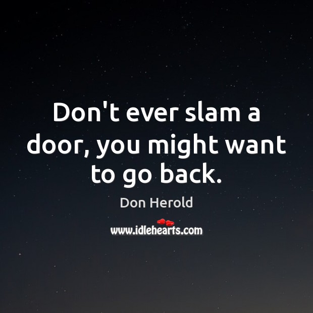 Don’t ever slam a door, you might want to go back. Don Herold Picture Quote