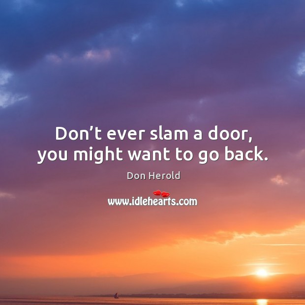 Don’t ever slam a door, you might want to go back. Don Herold Picture Quote