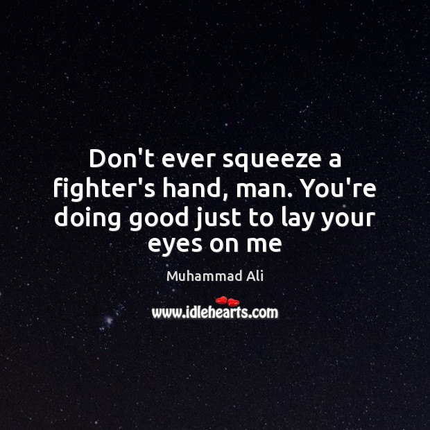Don’t ever squeeze a fighter’s hand, man. You’re doing good just to lay your eyes on me Muhammad Ali Picture Quote