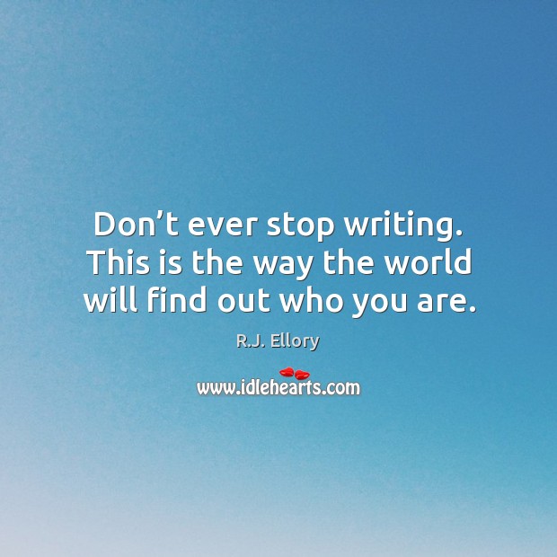 Don’t ever stop writing. This is the way the world will find out who you are. R.J. Ellory Picture Quote