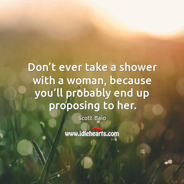 Don’t ever take a shower with a woman, because you’ll probably end up proposing to her. Image