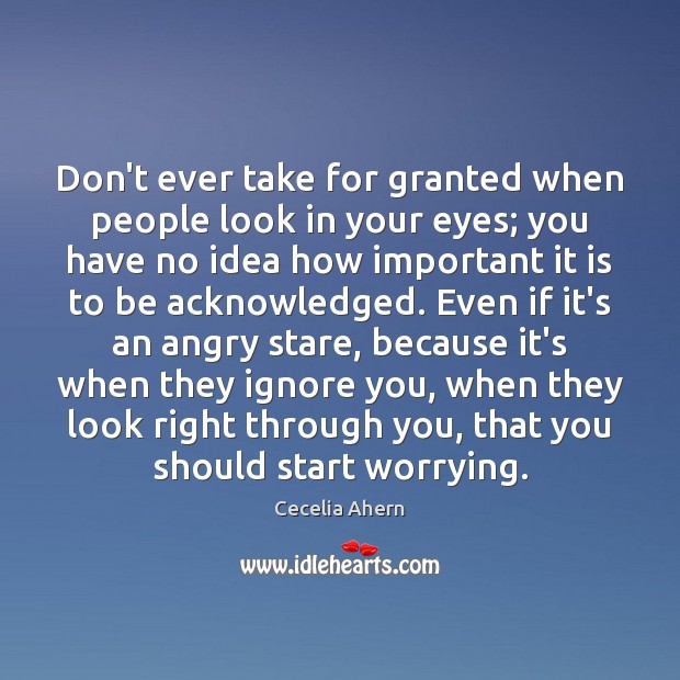 Don’t ever take for granted when people look in your eyes; you Cecelia Ahern Picture Quote