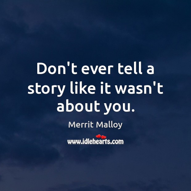 Don’t ever tell a story like it wasn’t about you. Merrit Malloy Picture Quote