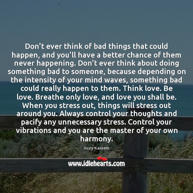 Don’t ever think of bad things that could happen, and you’ll have Suzy Kassem Picture Quote