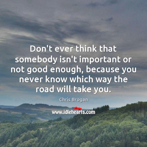 Don’t ever think that somebody isn’t important or not good enough, because Chris Brogan Picture Quote
