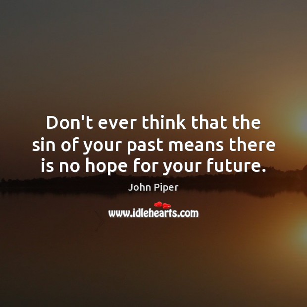 Don’t ever think that the sin of your past means there is no hope for your future. Image