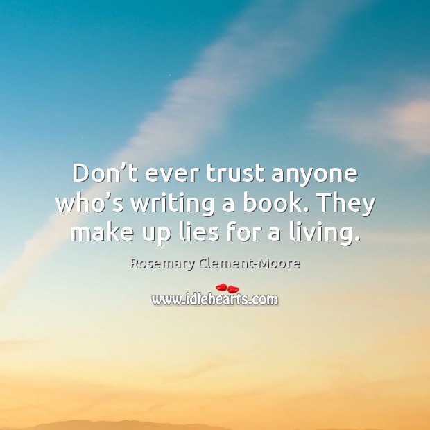 Don’t ever trust anyone who’s writing a book. They make up lies for a living. Rosemary Clement-Moore Picture Quote