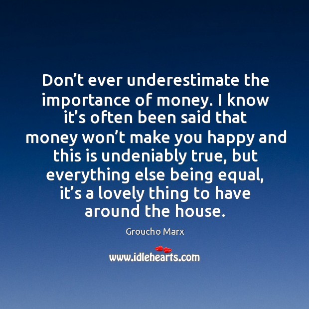 Don’t ever underestimate the importance of money. I know it’s Underestimate Quotes Image