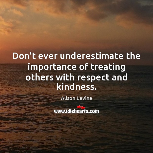 Don’t ever underestimate the importance of treating others with respect and kindness. Underestimate Quotes Image