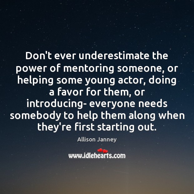 Don’t ever underestimate the power of mentoring someone, or helping some young Underestimate Quotes Image