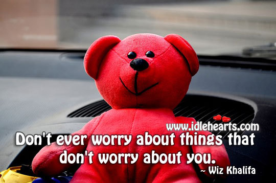 Don’t ever worry about things that don’t worry about you. Wiz Khalifa Picture Quote