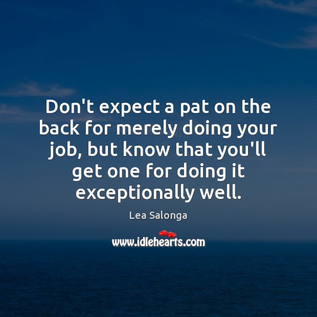 Don’t expect a pat on the back for merely doing your job, Lea Salonga Picture Quote