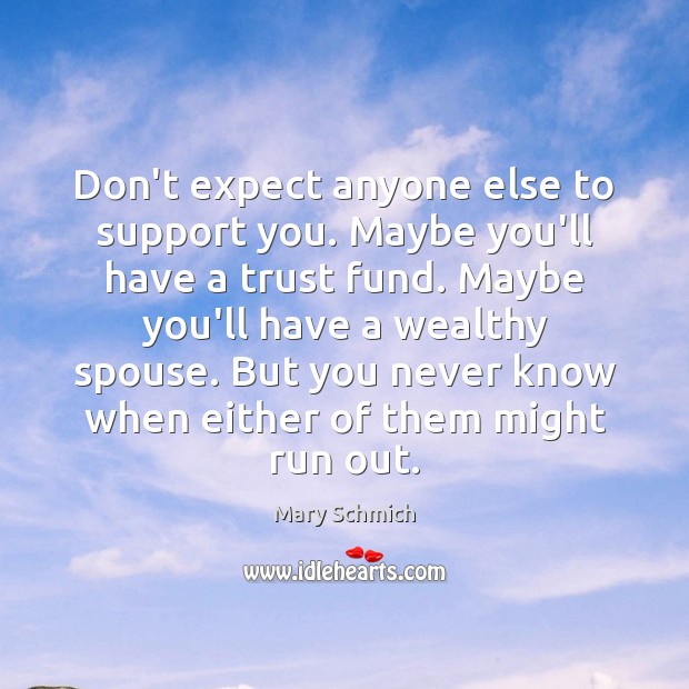 Don’t expect anyone else to support you. Maybe you’ll have a trust Mary Schmich Picture Quote