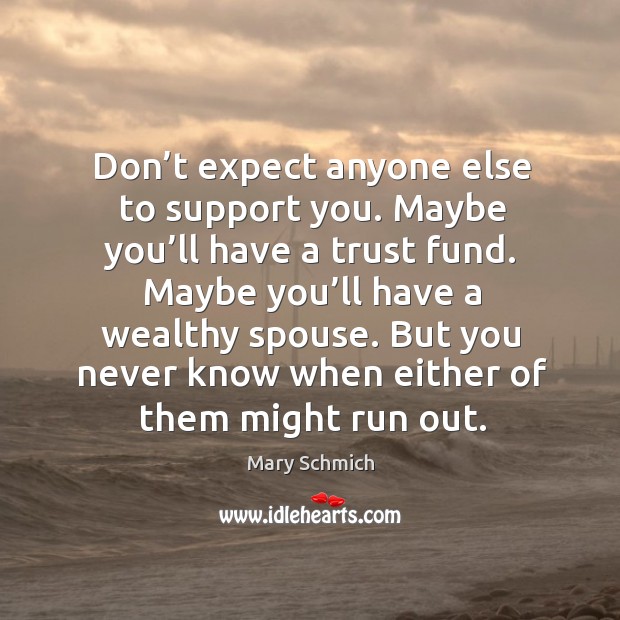 Don’t expect anyone else to support you. Maybe you’ll have a trust fund. Maybe you’ll have a wealthy spouse. Expect Quotes Image