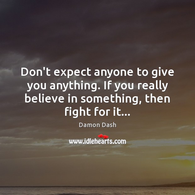 Don’t expect anyone to give you anything. If you really believe in Damon Dash Picture Quote