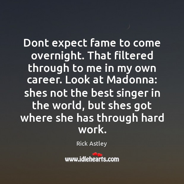 Dont expect fame to come overnight. That filtered through to me in Rick Astley Picture Quote