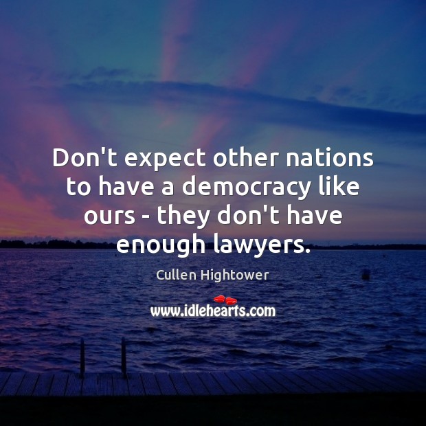 Don’t expect other nations to have a democracy like ours – they don’t have enough lawyers. Cullen Hightower Picture Quote