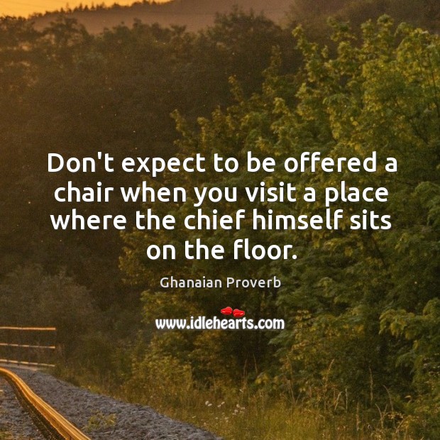 Don’t expect to be offered a chair when you visit a place where the chief himself sits on floor. Ghanaian Proverbs Image