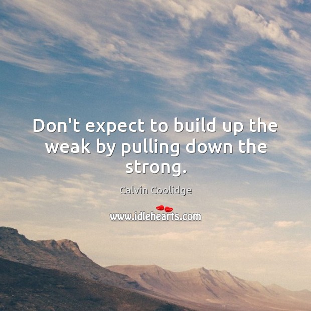 Don’t expect to build up the weak by pulling down the strong. Calvin Coolidge Picture Quote