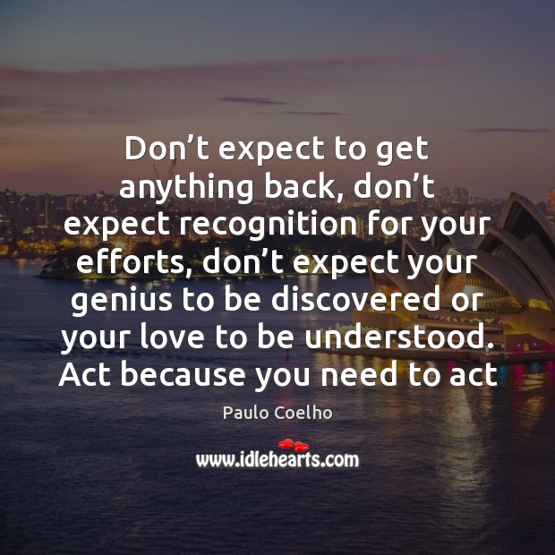 Don’t expect to get anything back, don’t expect recognition for Paulo Coelho Picture Quote