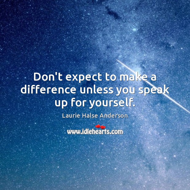 Don’t expect to make a difference unless you speak up for yourself. Laurie Halse Anderson Picture Quote