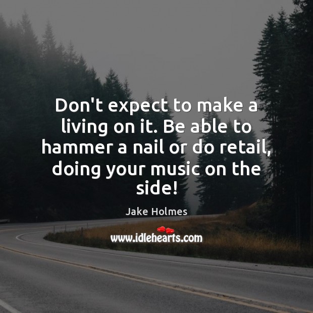 Don’t expect to make a living on it. Be able to hammer Jake Holmes Picture Quote