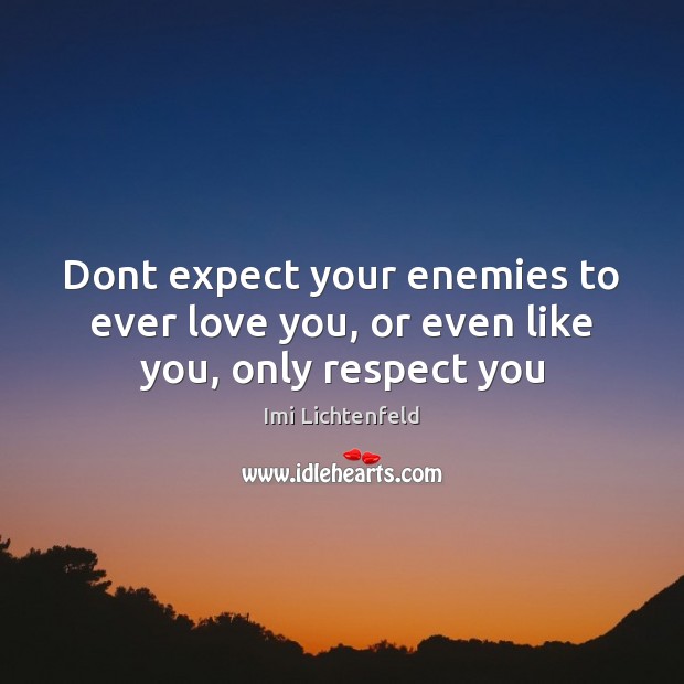 Dont expect your enemies to ever love you, or even like you, only respect you Imi Lichtenfeld Picture Quote
