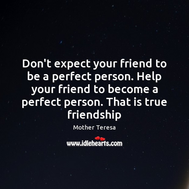 Don’t expect your friend to be a perfect person. Help your friend Mother Teresa Picture Quote