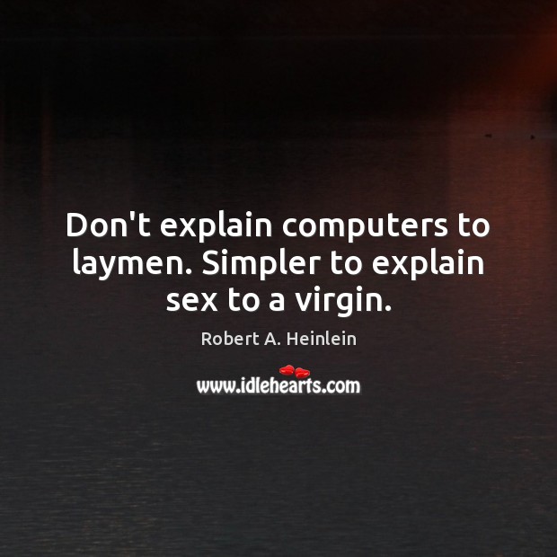 Don’t explain computers to laymen. Simpler to explain sex to a virgin. Robert A. Heinlein Picture Quote