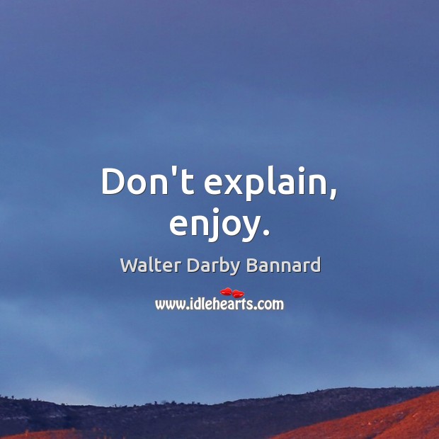 Don’t explain, enjoy. Walter Darby Bannard Picture Quote