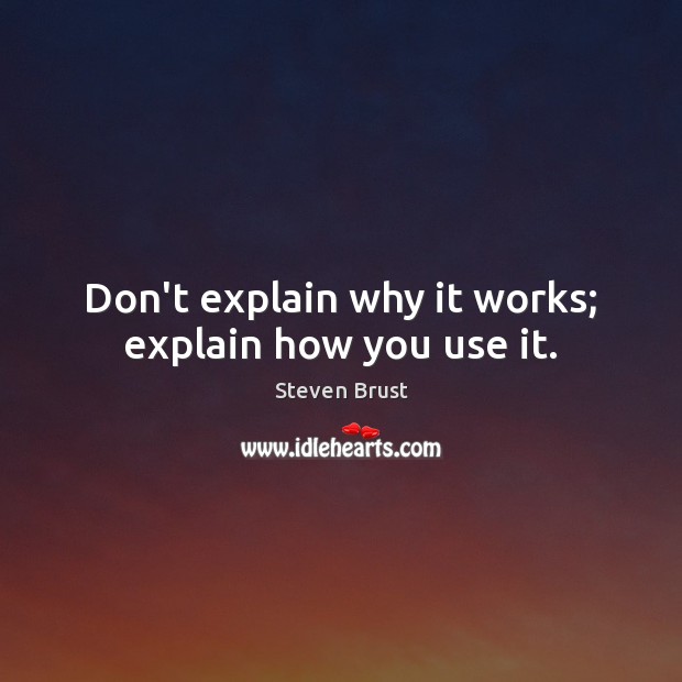 Don’t explain why it works; explain how you use it. Steven Brust Picture Quote